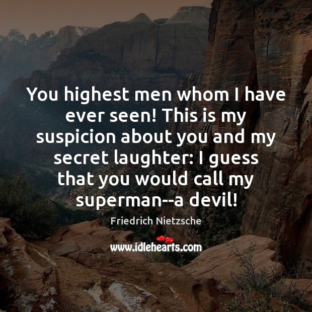 You highest men whom I have ever seen! This is my suspicion Friedrich Nietzsche Picture Quote