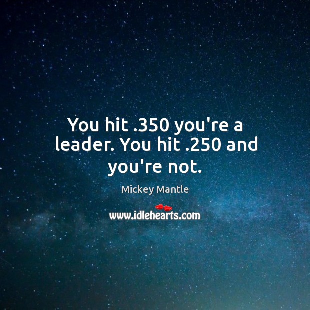 You hit .350 you’re a leader. You hit .250 and you’re not. Mickey Mantle Picture Quote