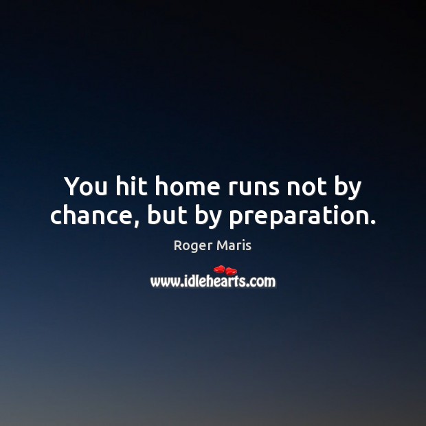 You hit home runs not by chance, but by preparation. Roger Maris Picture Quote