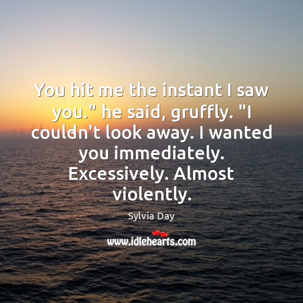 You hit me the instant I saw you.” he said, gruffly. “I Sylvia Day Picture Quote