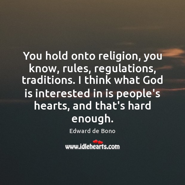 You hold onto religion, you know, rules, regulations, traditions. I think what 
