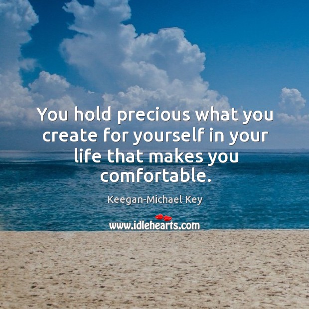 You hold precious what you create for yourself in your life that makes you comfortable. Keegan-Michael Key Picture Quote