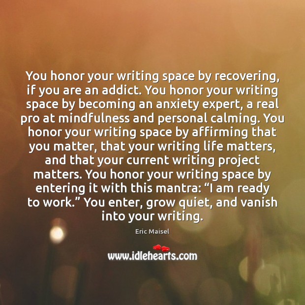 You honor your writing space by recovering, if you are an addict. Image