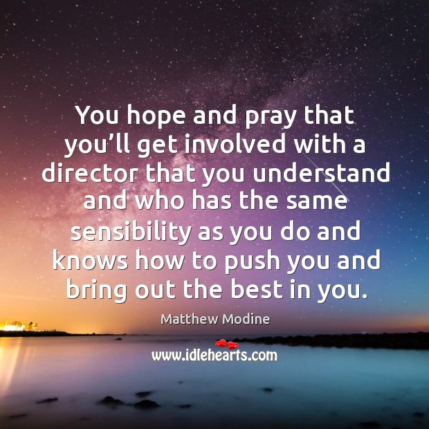 You hope and pray that you’ll get involved with a director that you understand and Matthew Modine Picture Quote