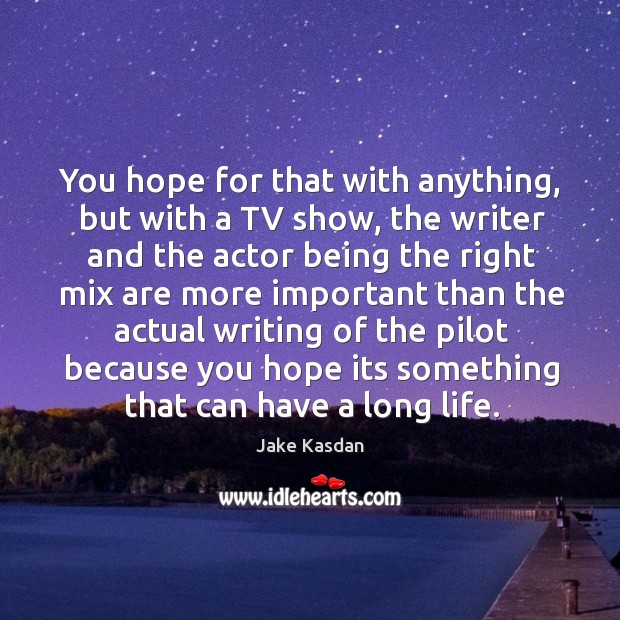 You hope for that with anything, but with a TV show, the Image
