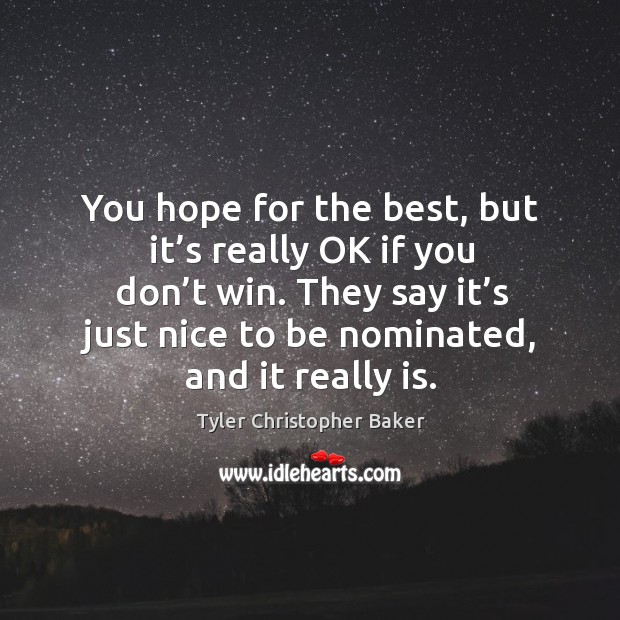 You hope for the best, but it’s really ok if you don’t win. They say it’s just nice to be nominated, and it really is. Tyler Christopher Baker Picture Quote