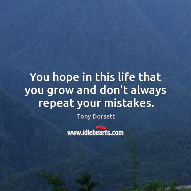 You hope in this life that you grow and don’t always repeat your mistakes. Image
