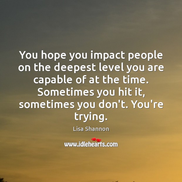 You hope you impact people on the deepest level you are capable Lisa Shannon Picture Quote