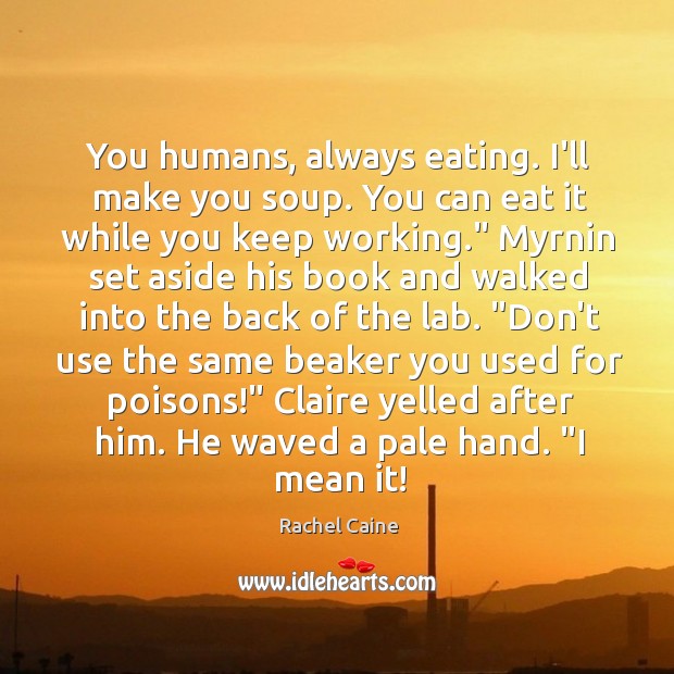 You humans, always eating. I’ll make you soup. You can eat it Rachel Caine Picture Quote