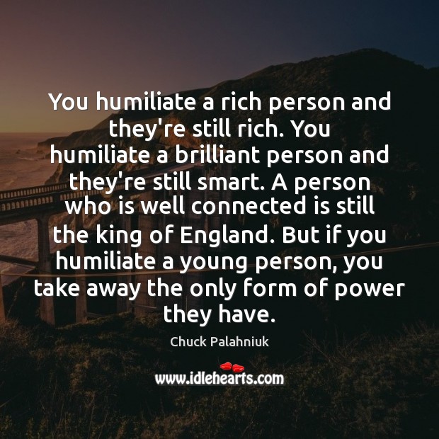 You humiliate a rich person and they’re still rich. You humiliate a Chuck Palahniuk Picture Quote