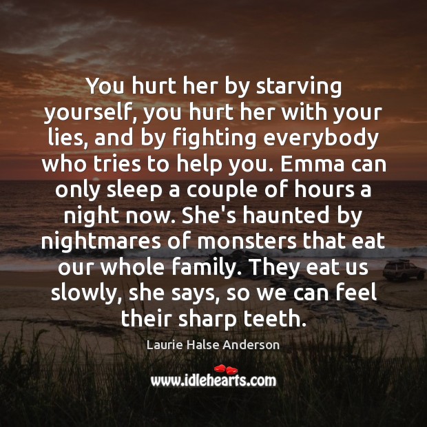 You hurt her by starving yourself, you hurt her with your lies, Laurie Halse Anderson Picture Quote