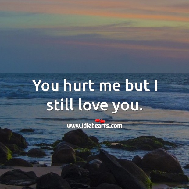 You hurt me but I still love you. Hurt Quotes Image