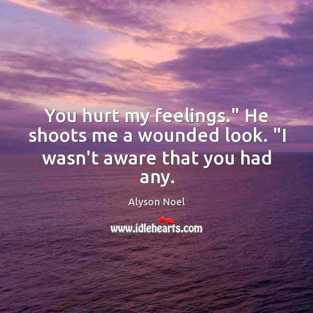 You hurt my feelings.” He shoots me a wounded look. “I wasn’t aware that you had any. Alyson Noel Picture Quote
