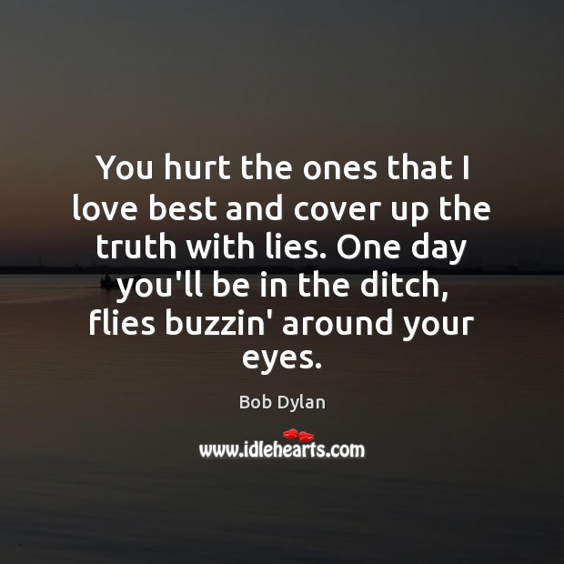 You hurt the ones that I love best and cover up the Bob Dylan Picture Quote