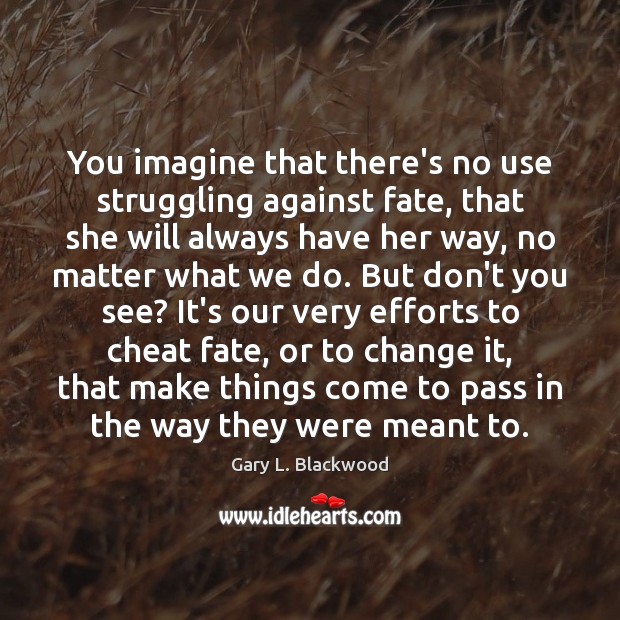 You imagine that there’s no use struggling against fate, that she will Gary L. Blackwood Picture Quote