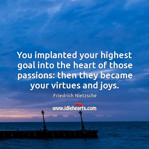 You implanted your highest goal into the heart of those passions: then Image