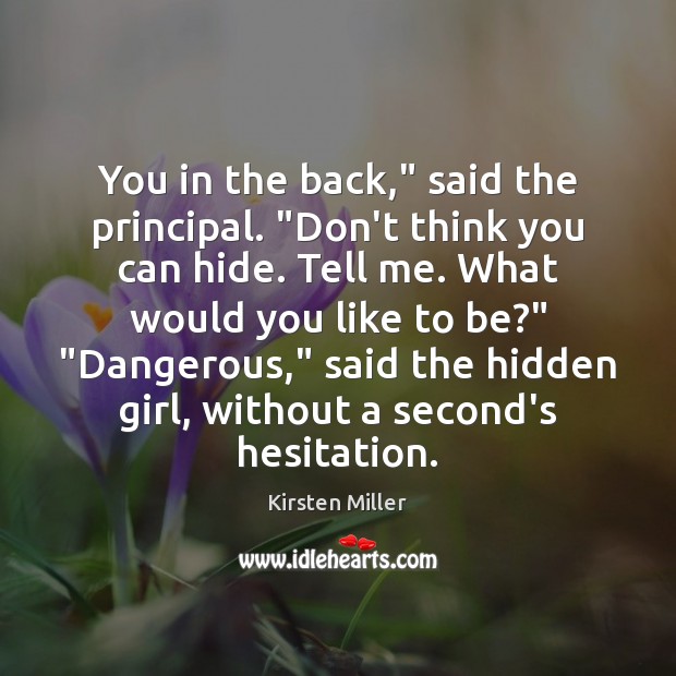 You in the back,” said the principal. “Don’t think you can hide. Kirsten Miller Picture Quote