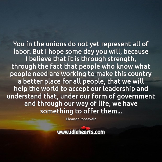 You in the unions do not yet represent all of labor. But Eleanor Roosevelt Picture Quote