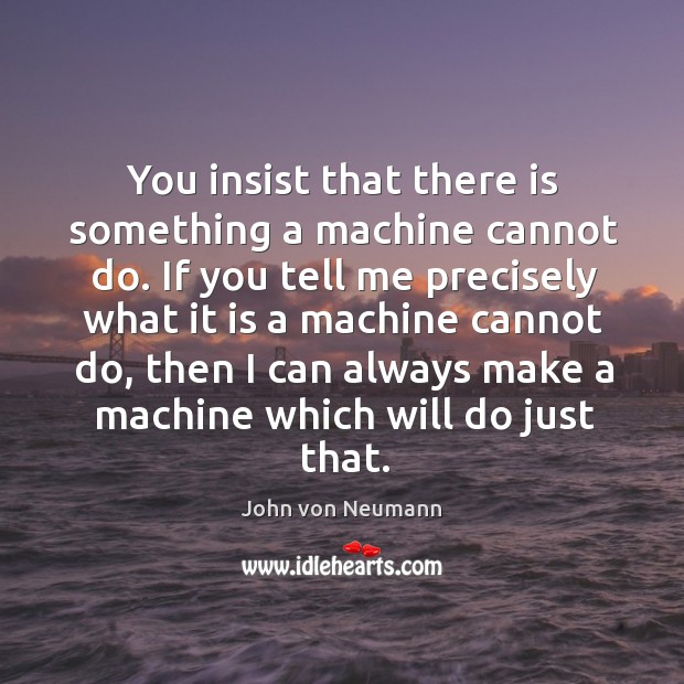 You insist that there is something a machine cannot do. If you John von Neumann Picture Quote