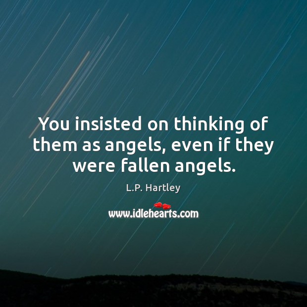 You insisted on thinking of them as angels, even if they were fallen angels. L.P. Hartley Picture Quote