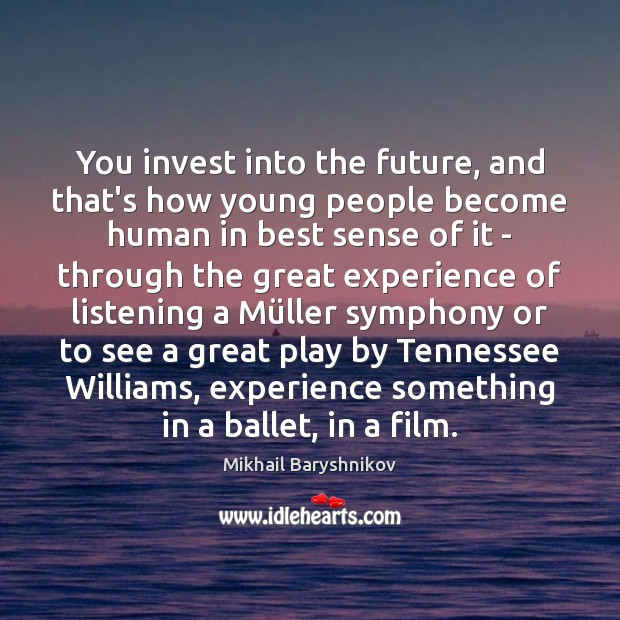 You invest into the future, and that’s how young people become human Mikhail Baryshnikov Picture Quote