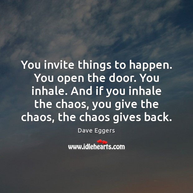 You invite things to happen. You open the door. You inhale. And Dave Eggers Picture Quote