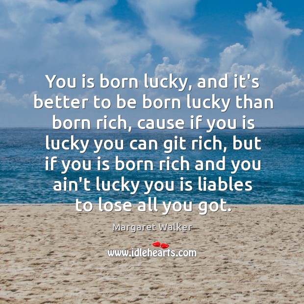 You is born lucky, and it’s better to be born lucky than Margaret Walker Picture Quote