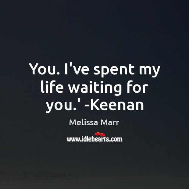 You. I’ve spent my life waiting for you.’ -Keenan Melissa Marr Picture Quote