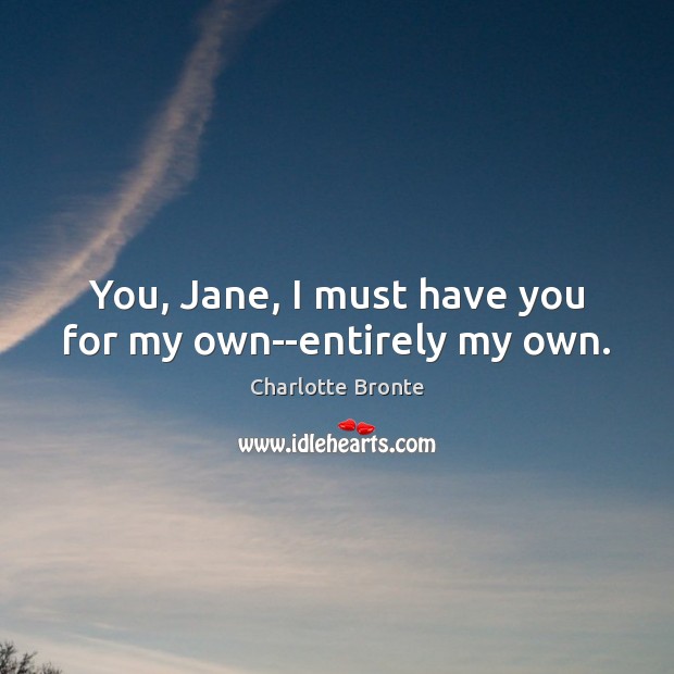You, Jane, I must have you for my own–entirely my own. Charlotte Bronte Picture Quote