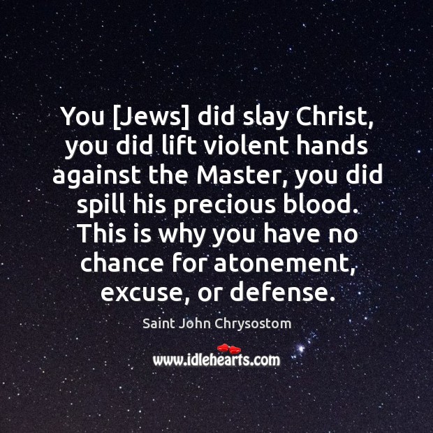 You [Jews] did slay Christ, you did lift violent hands against the Image