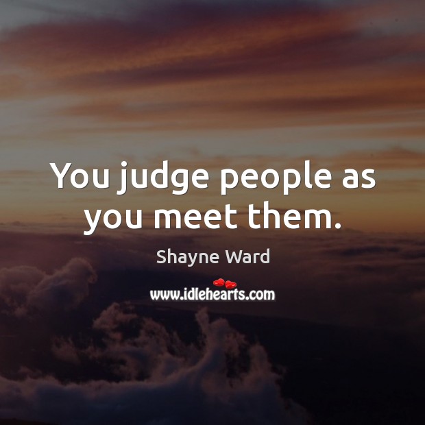 You judge people as you meet them. Shayne Ward Picture Quote