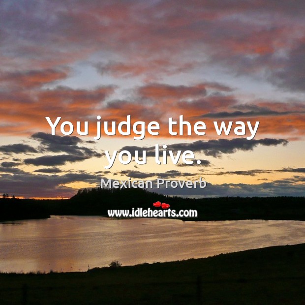 You judge the way you live. Mexican Proverbs Image