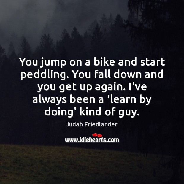 You jump on a bike and start peddling. You fall down and Judah Friedlander Picture Quote
