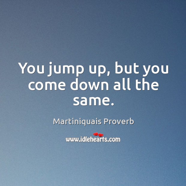 You jump up, but you come down all the same. Martiniquais Proverbs Image