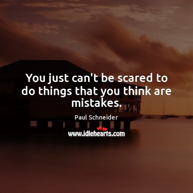 You just can’t be scared to do things that you think are mistakes. Image