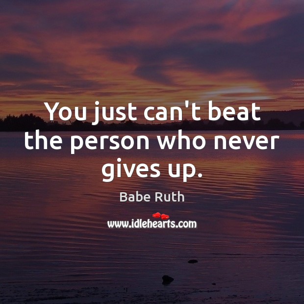 You just can’t beat the person who never gives up. Image