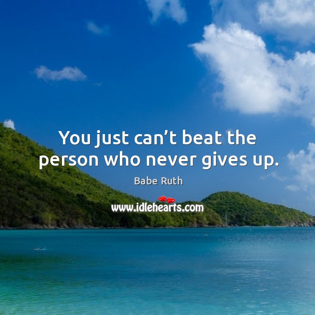 You just can’t beat the person who never gives up. Babe Ruth Picture Quote