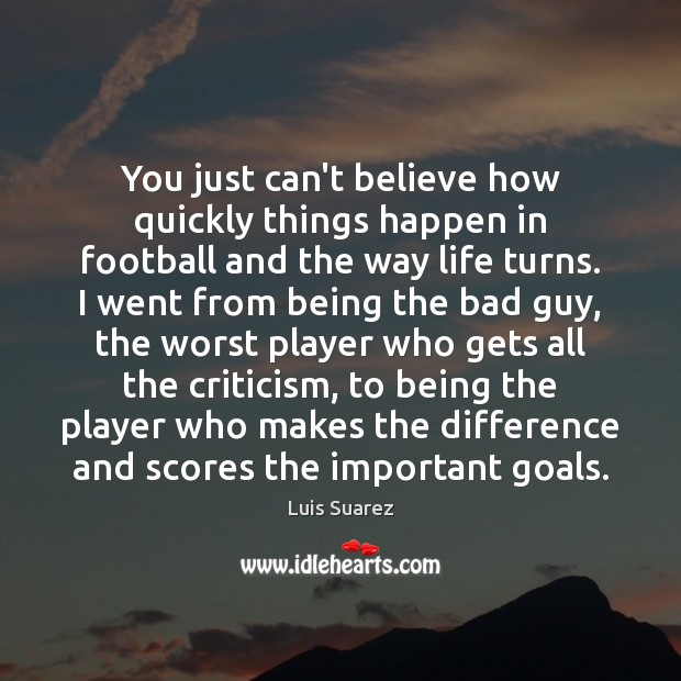 You just can’t believe how quickly things happen in football and the Luis Suarez Picture Quote