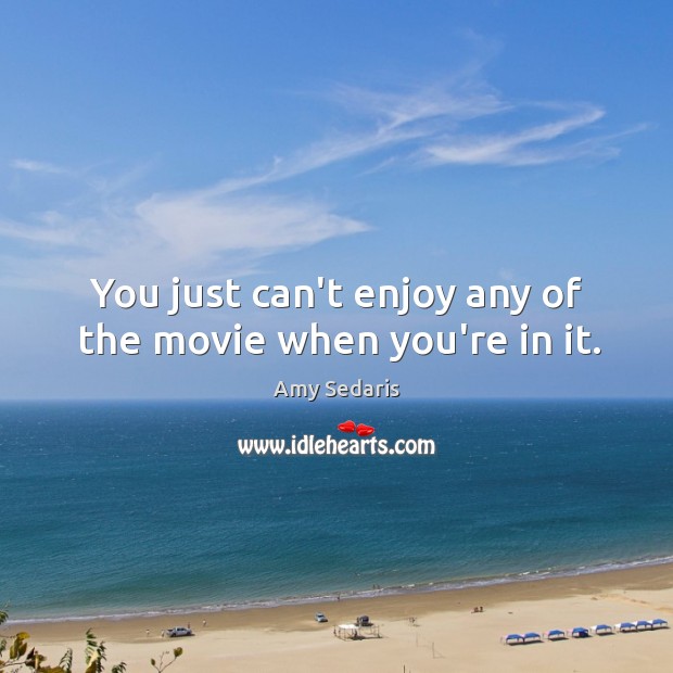 You just can’t enjoy any of the movie when you’re in it. Amy Sedaris Picture Quote