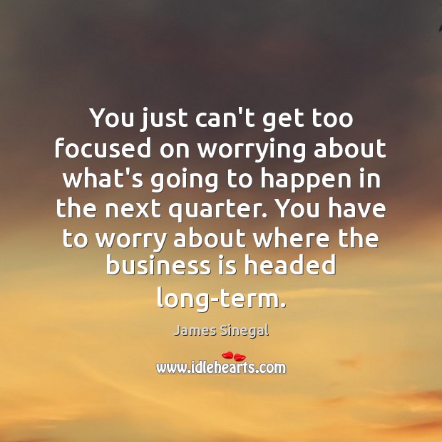 You just can’t get too focused on worrying about what’s going to James Sinegal Picture Quote