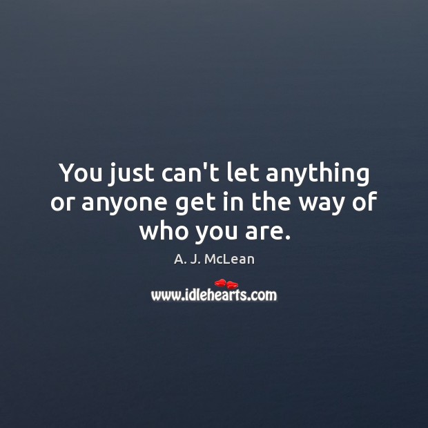 You just can’t let anything or anyone get in the way of who you are. A. J. McLean Picture Quote