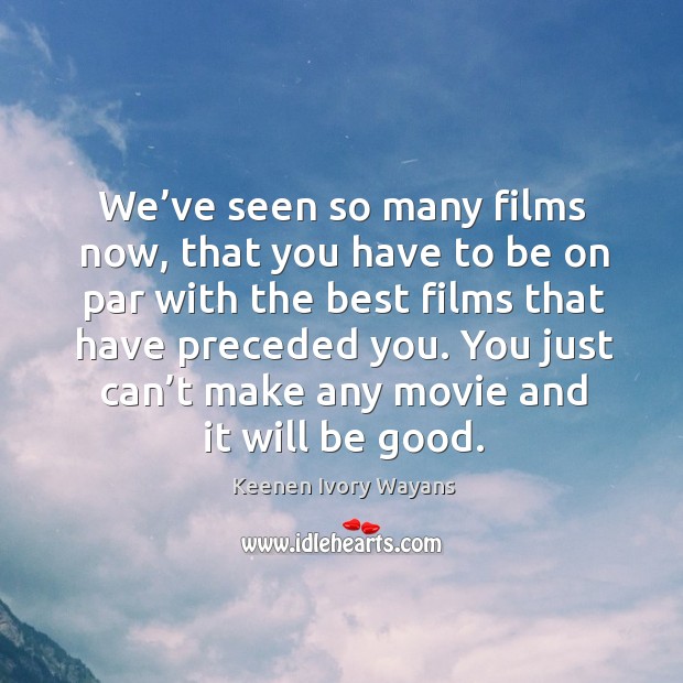 You just can’t make any movie and it will be good. Keenen Ivory Wayans Picture Quote