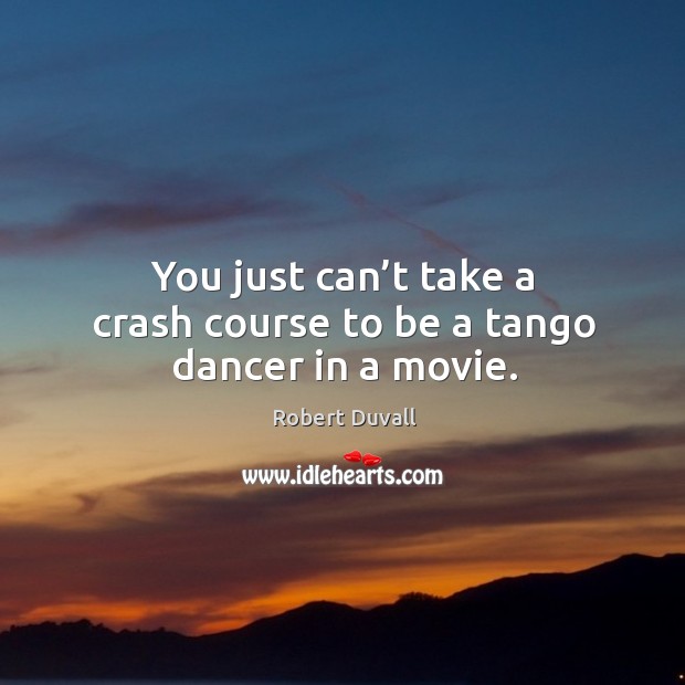 You just can’t take a crash course to be a tango dancer in a movie. Robert Duvall Picture Quote