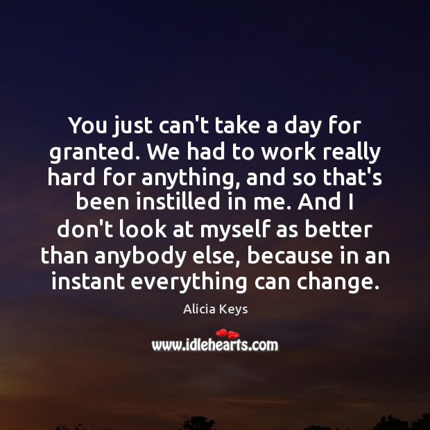 You just can’t take a day for granted. We had to work Alicia Keys Picture Quote