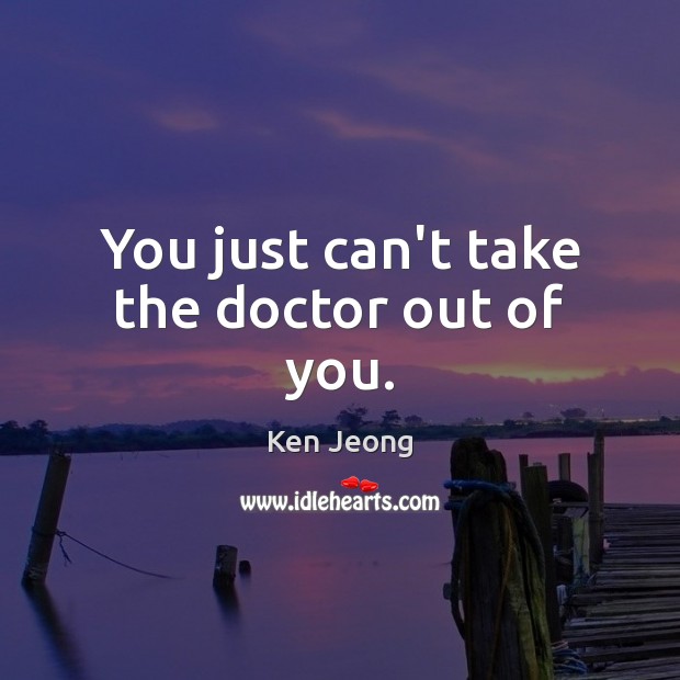 You just can’t take the doctor out of you. Ken Jeong Picture Quote