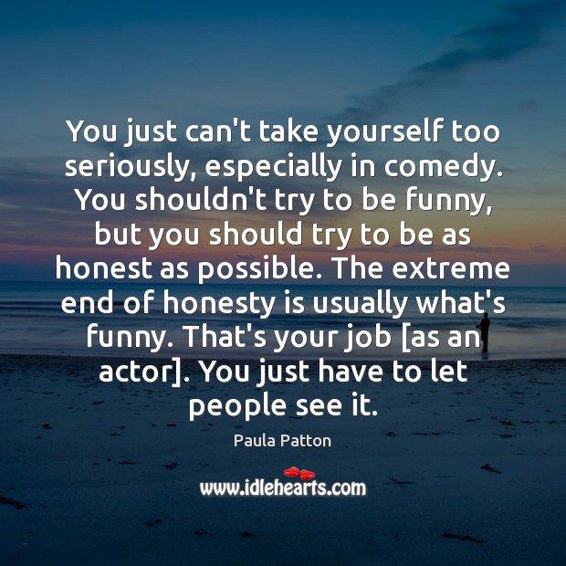 You just can’t take yourself too seriously, especially in comedy. You shouldn’t Paula Patton Picture Quote