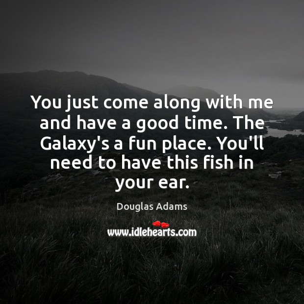 You just come along with me and have a good time. The Douglas Adams Picture Quote