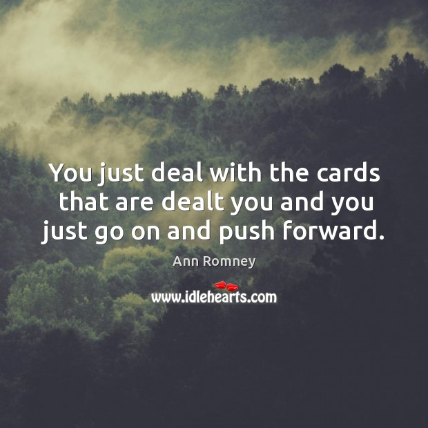 You just deal with the cards that are dealt you and you just go on and push forward. Ann Romney Picture Quote