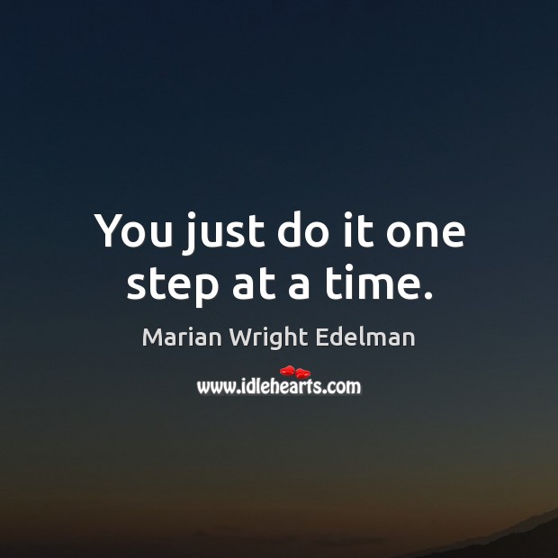 You just do it one step at a time. Marian Wright Edelman Picture Quote