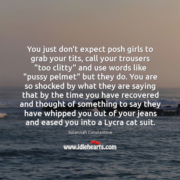 You just don’t expect posh girls to grab your tits, call your Image